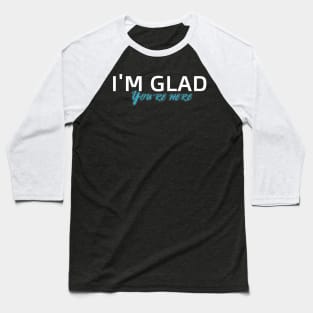 I'm Glad You're Here Baseball T-Shirt